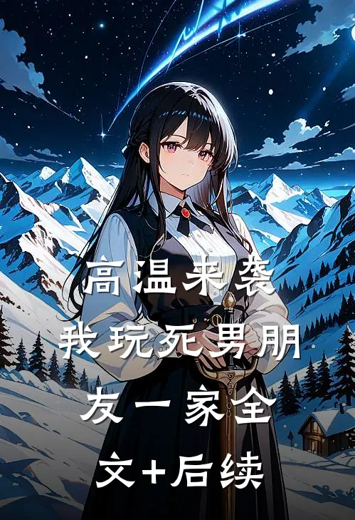 高温来袭，我玩死男朋友一家全文+后续