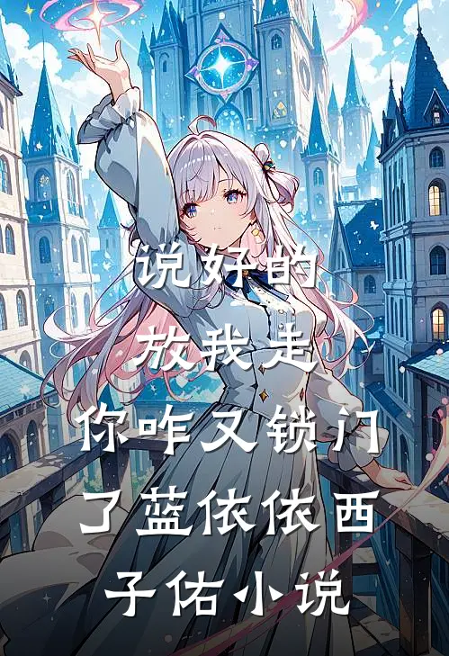说好的放我走，你咋又锁门了蓝依依西子佑小说