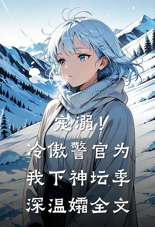 宠溺！冷傲警官为我下神坛季深温孀全文