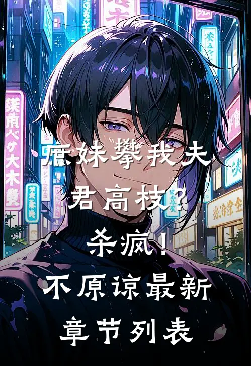 庶妹攀我夫君高枝？杀疯！不原谅最新章节列表