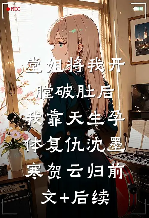 堂姐将我开膛破肚后，我靠天生孕体复仇沈墨寒贺云归前文+后续