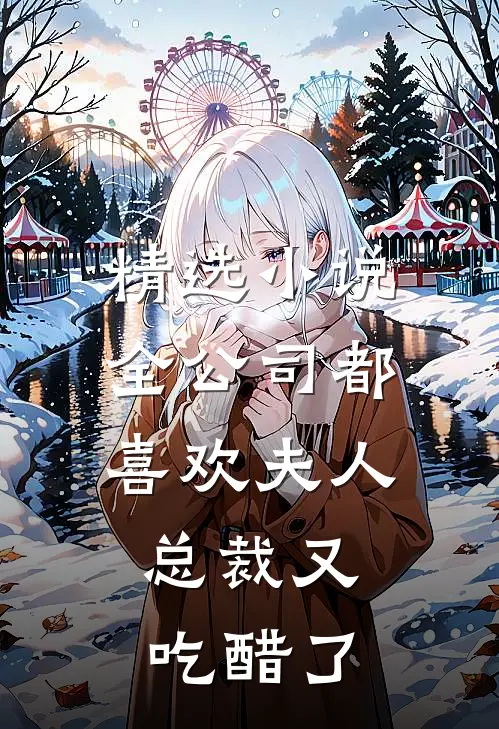 精选小说全公司都喜欢夫人，总裁又吃醋了