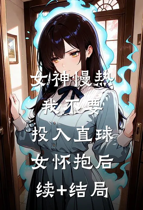 女神慢热我不要，投入直球女怀抱后续+结局