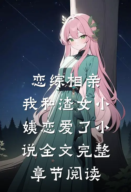 恋综相亲：我和渣女小姨恋爱了小说全文完整章节阅读