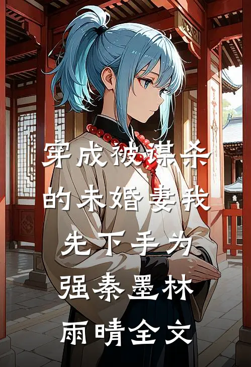 穿成被谋杀的未婚妻我先下手为强秦墨林雨晴全文