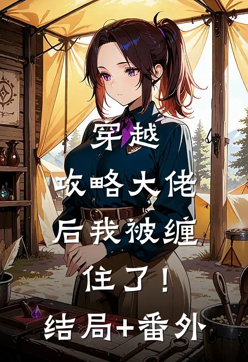 穿越：攻略大佬后我被缠住了！结局+番外