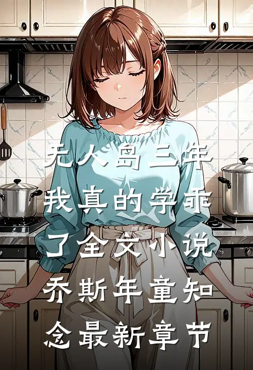 “无人岛”三年，我真的学乖了全文小说乔斯年童知念最新章节