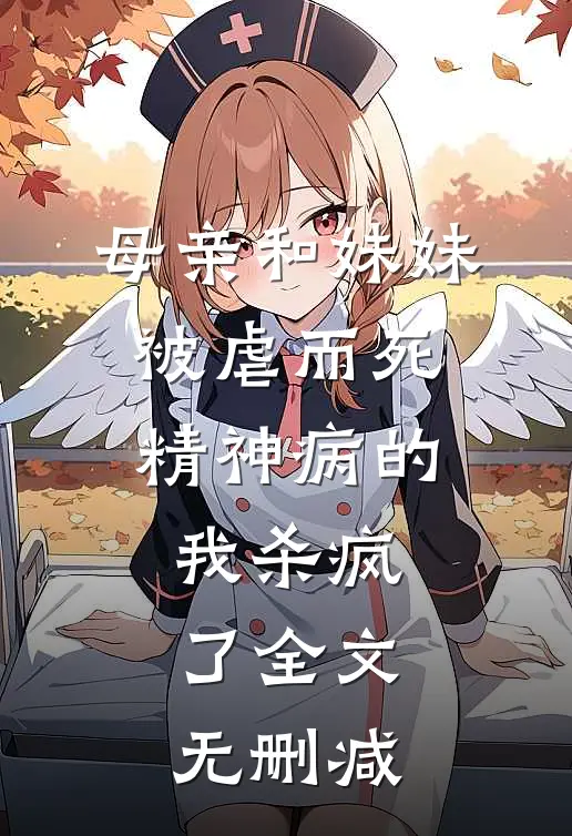 母亲和妹妹被虐而死，精神病的我杀疯了全文无删减