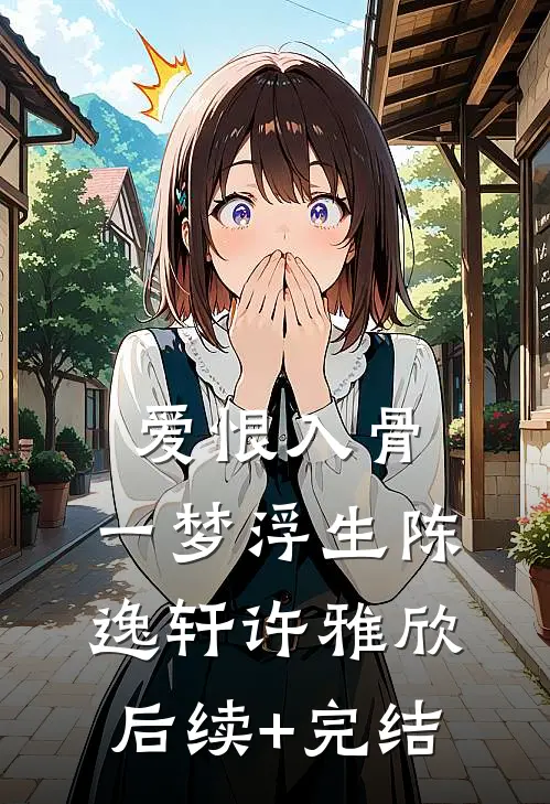 爱恨入骨，一梦浮生陈逸轩许雅欣后续+完结