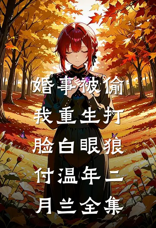 婚事被偷，我重生打脸白眼狼付温年二月兰全集