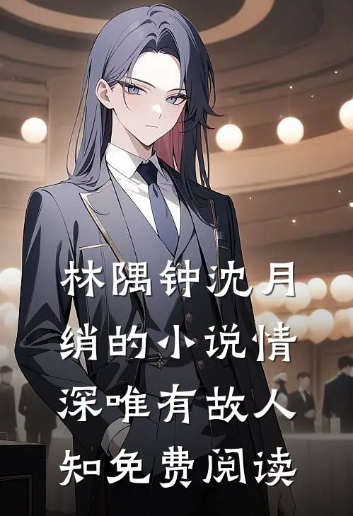 林隅钟沈月绡的小说情深唯有故人知免费阅读