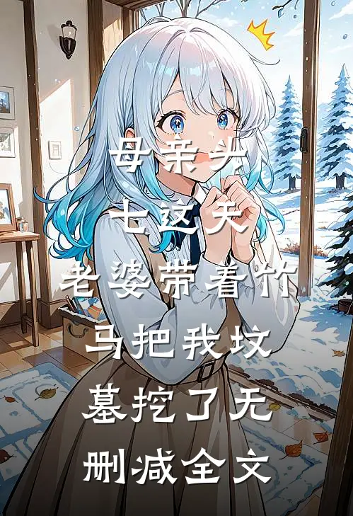 母亲头七这天，老婆带着竹马把我坟墓挖了无删减全文