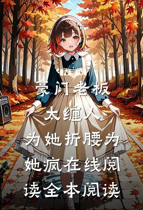 豪门老板太缠人，为她折腰为她疯在线阅读全本阅读