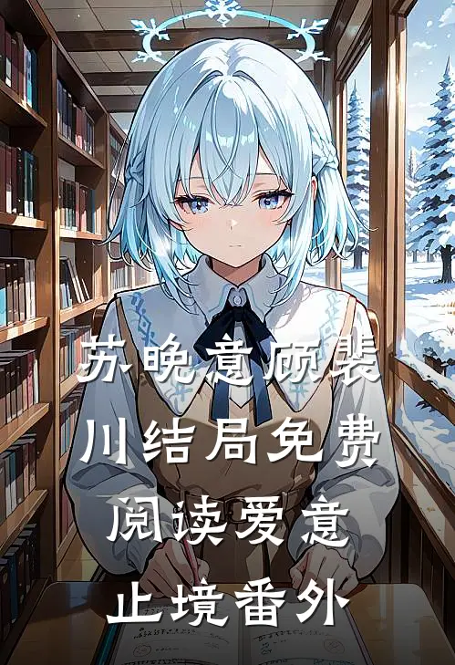 苏晚意顾裴川结局免费阅读爱意止境番外