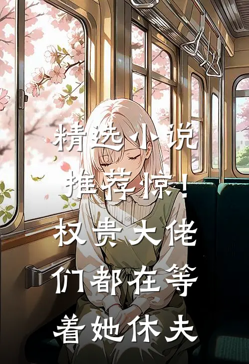 精选小说推荐惊！权贵大佬们都在等着她休夫