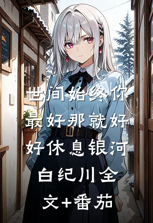世间始终你最好-那就好好休息银河白纪川全文+番茄