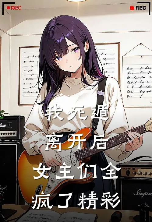 我死遁离开后，女主们全疯了精彩