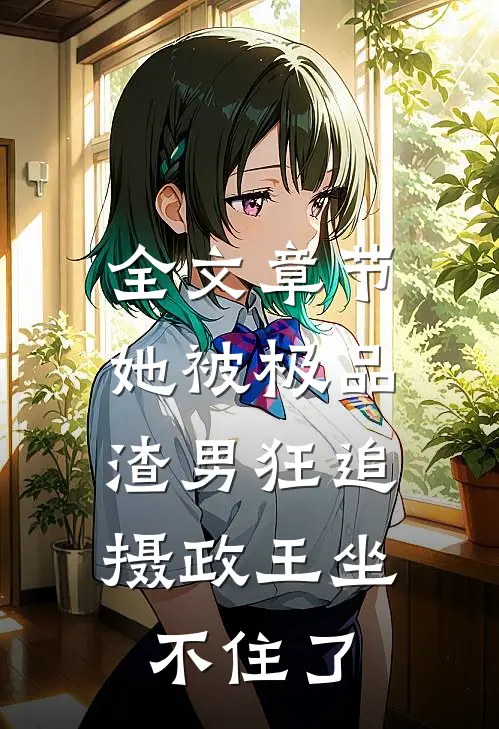 全文章节她被极品渣男狂追，摄政王坐不住了