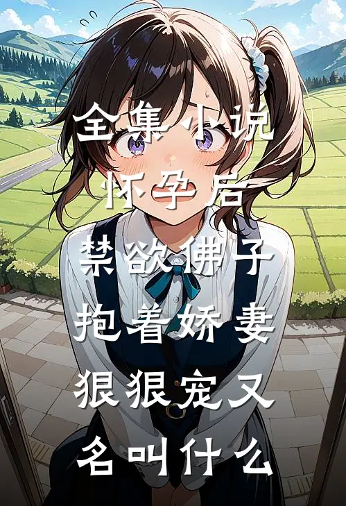 全集小说怀孕后,禁欲佛子抱着娇妻狠狠宠又名叫什么