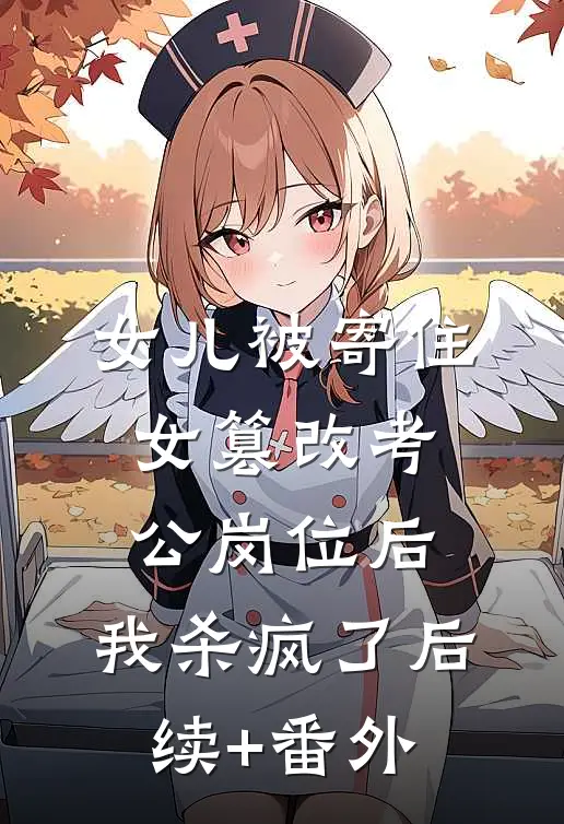 女儿被寄住女篡改考公岗位后，我杀疯了后续+番外