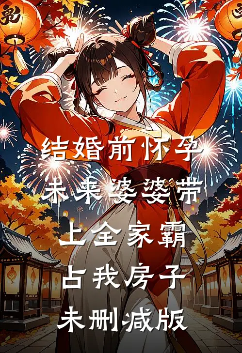 结婚前怀孕，未来婆婆带上全家霸占我房子未删减版