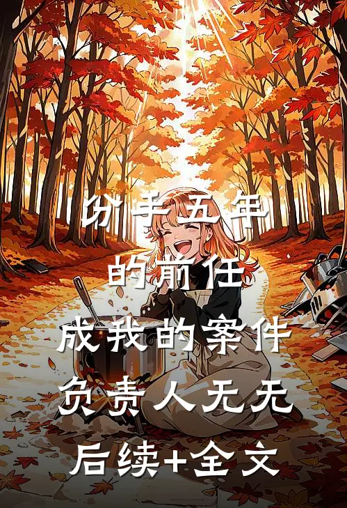 分手五年的前任，成我的案件负责人无无后续+全文