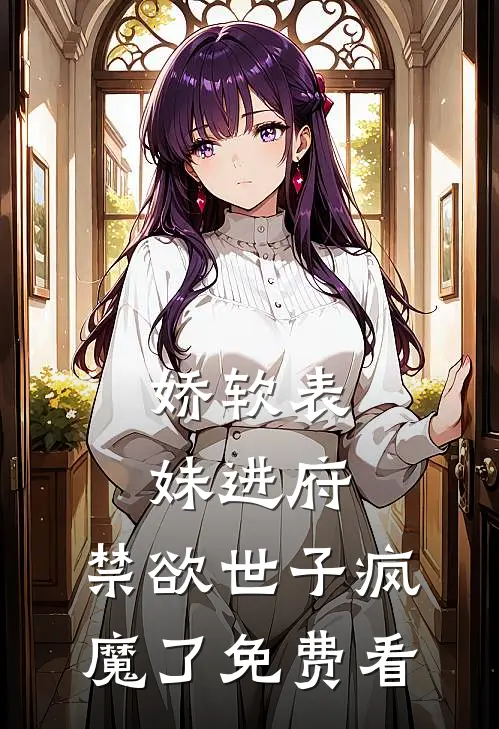 娇软表妹进府：禁欲世子疯魔了免费看