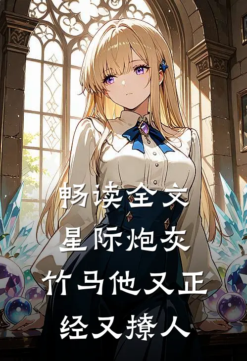 畅读全文星际炮灰：竹马他又正经又撩人