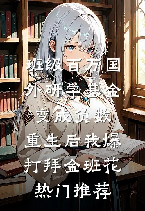 班级百万国外研学基金变成负数，重生后我爆打拜金班花热门推荐