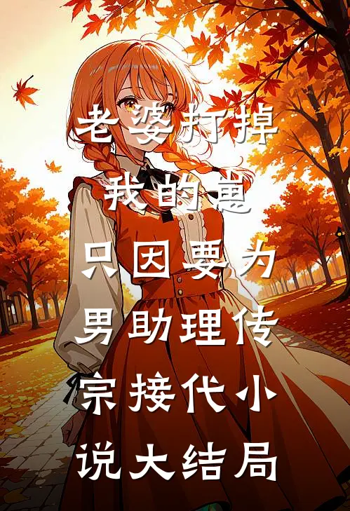 老婆打掉我的崽，只因要为男助理传宗接代小说大结局