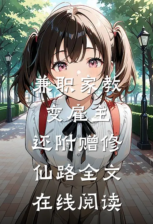 兼职家教变雇主，还附赠修仙路全文在线阅读