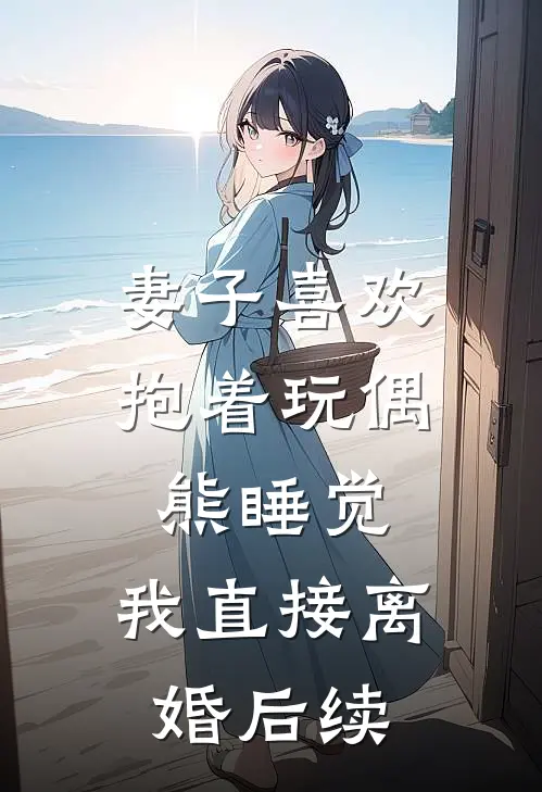 妻子喜欢抱着玩偶熊睡觉，我直接离婚后续