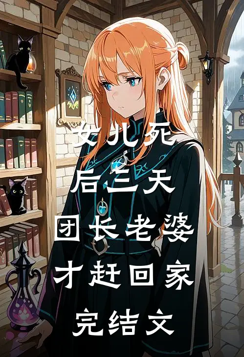 女儿死后三天，团长老婆才赶回家完结文
