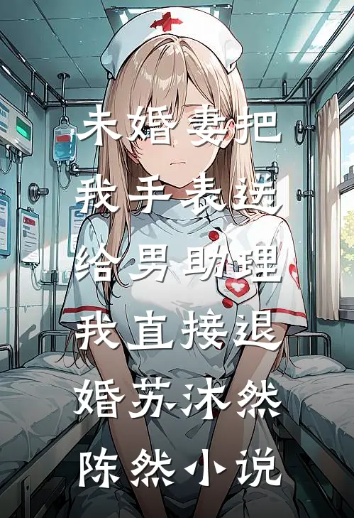未婚妻把我手表送给男助理，我直接退婚苏沐然陈然小说