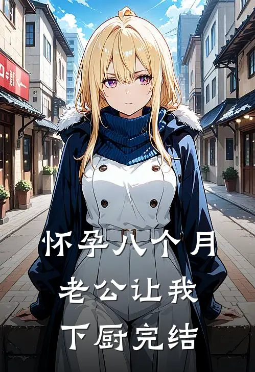 怀孕八个月，老公让我下厨完结
