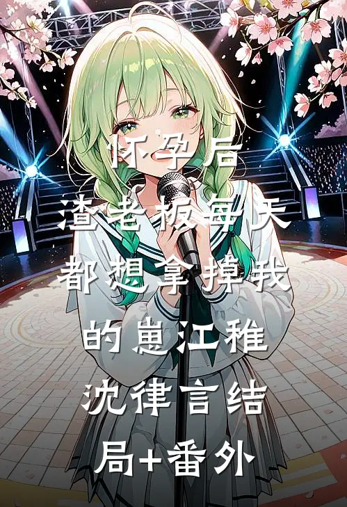 怀孕后，渣老板每天都想拿掉我的崽江稚沈律言结局+番外