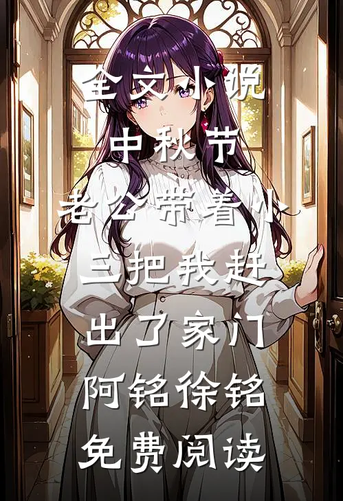 全文小说中秋节，老公带着小三把我赶出了家门阿铭徐铭免费阅读