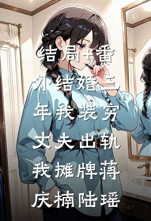 结局+番外结婚三年我装穷，丈夫出轨我摊牌蒋庆楠陆瑶