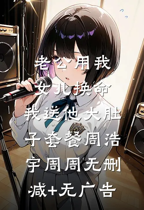 老公用我女儿换命，我送他大肚子套餐周浩宇周周无删减+无广告