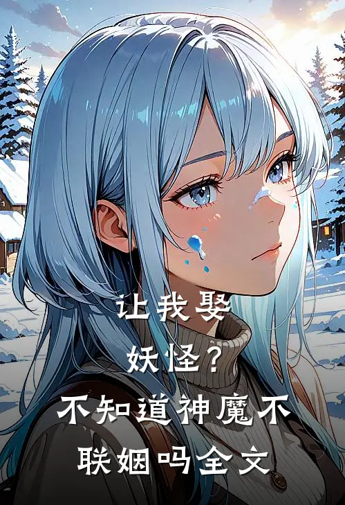 让我娶妖怪？不知道神魔不联姻吗全文