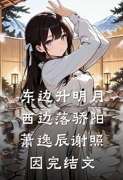 东边升明月，西边落骄阳萧逸辰谢照因完结文