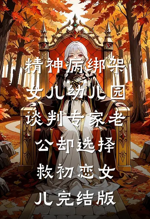 精神病绑架女儿幼儿园，谈判专家老公却选择救初恋女儿完结版