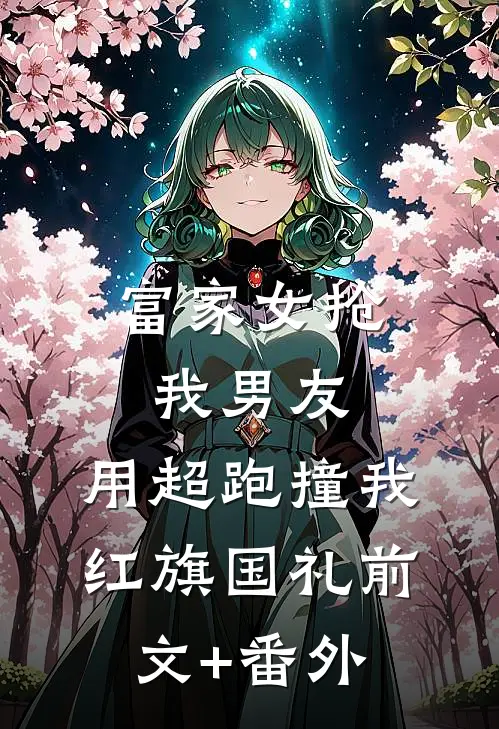 富家女抢我男友，用超跑撞我红旗国礼前文+番外