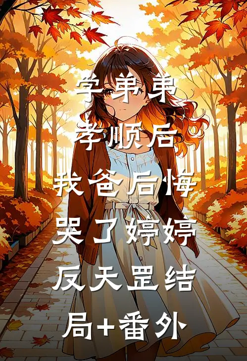 学弟弟孝顺后，我爸后悔哭了婷婷反天罡结局+番外