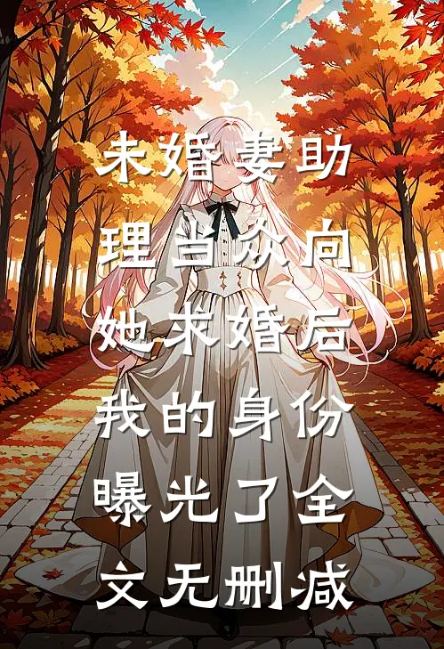 未婚妻助理当众向她求婚后，我的身份曝光了全文无删减