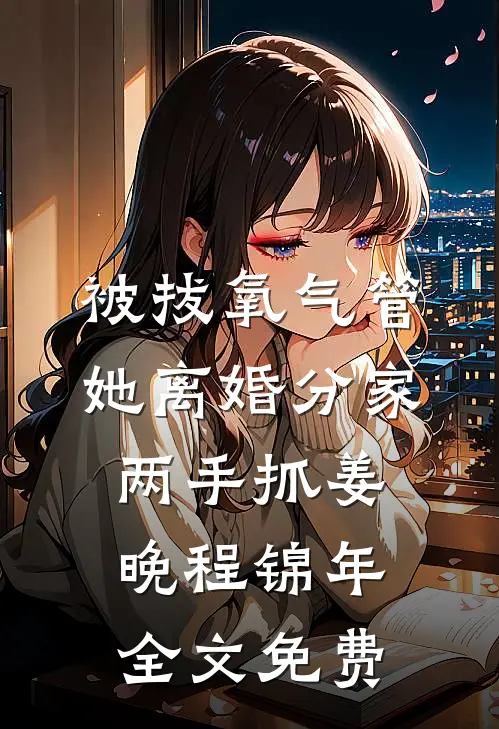 被拔氧气管，她离婚分家两手抓姜晚程锦年全文免费