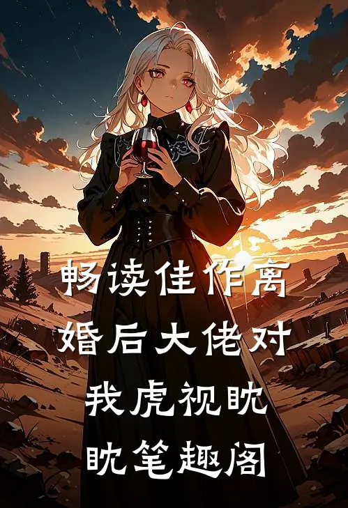 畅读佳作离婚后大佬对我虎视眈眈笔趣阁