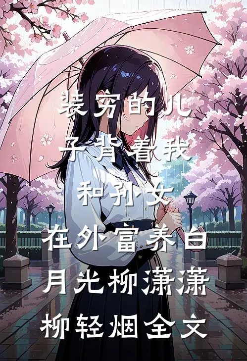 装穷的儿子背着我和孙女，在外富养白月光柳潇潇柳轻烟全文