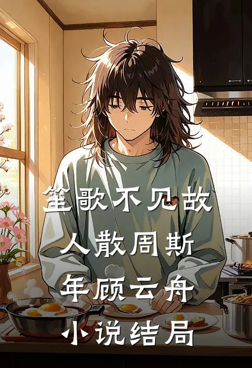 笙歌不见故人散周斯年顾云舟小说结局
