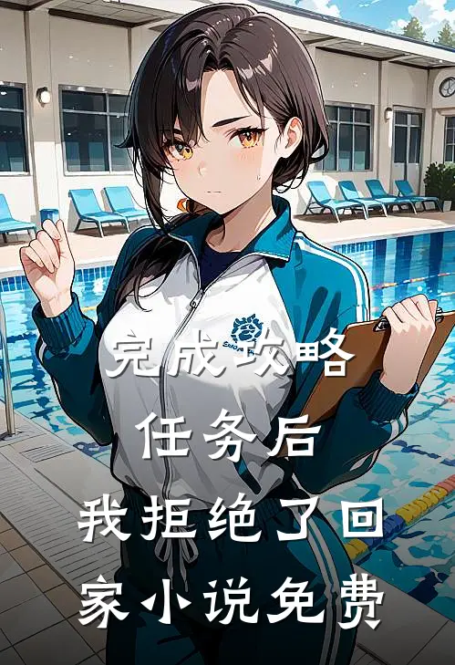 完成攻略任务后，我拒绝了回家小说免费